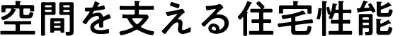 空間を支える住宅性能